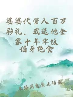 婆婆代管八百万彩礼，我送他全家十年牢饭
